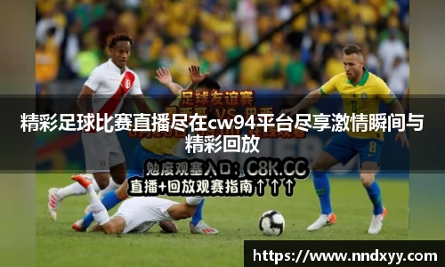 精彩足球比赛直播尽在cw94平台尽享激情瞬间与精彩回放