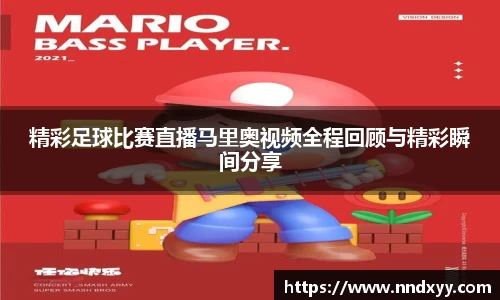 精彩足球比赛直播马里奥视频全程回顾与精彩瞬间分享
