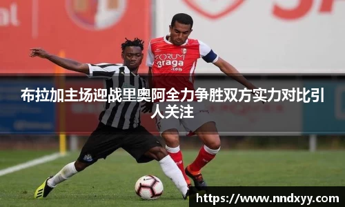 布拉加主场迎战里奥阿全力争胜双方实力对比引人关注