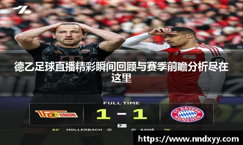 德乙足球直播精彩瞬间回顾与赛季前瞻分析尽在这里